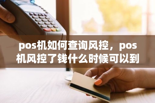 pos机如何查询风控，pos机风控了钱什么时候可以到账