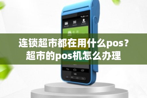 连锁超市都在用什么pos？超市的pos机怎么办理
