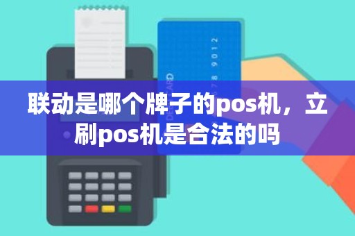联动是哪个牌子的pos机，立刷pos机是合法的吗