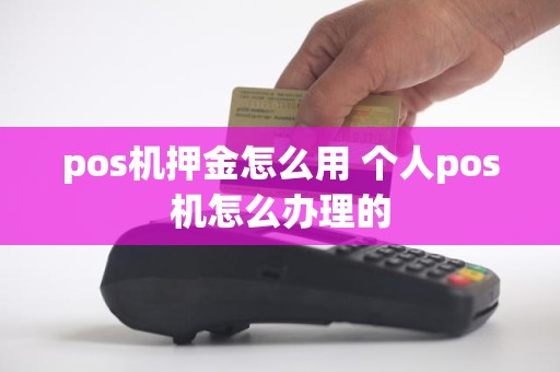 pos机押金怎么用 个人pos机怎么办理的