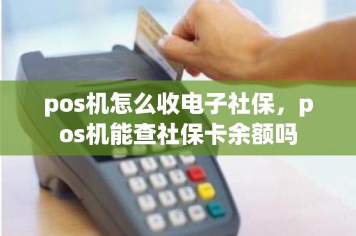 pos机怎么收电子社保，pos机能查社保卡余额吗