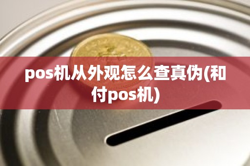 pos机从外观怎么查真伪(和付pos机)