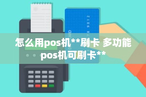 怎么用pos机**刷卡 多功能pos机可刷卡**