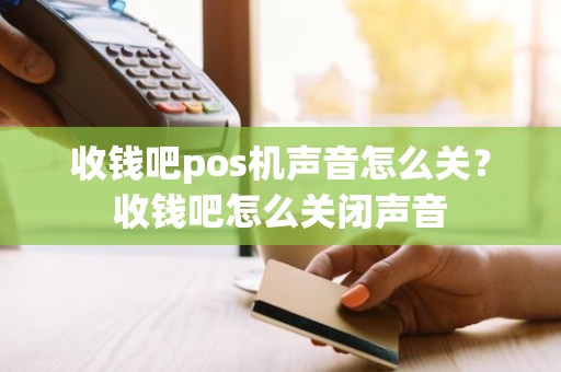 收钱吧pos机声音怎么关？收钱吧怎么关闭声音