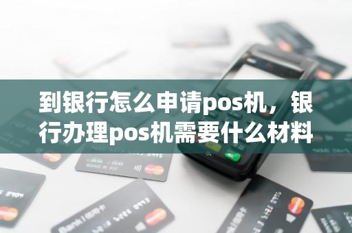 到银行怎么申请pos机，银行办理pos机需要什么材料