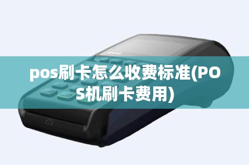 pos刷卡怎么收费标准(POS机刷卡费用)