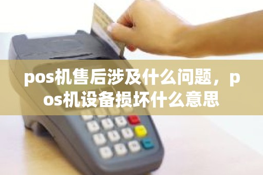 pos机售后涉及什么问题，pos机设备损坏什么意思