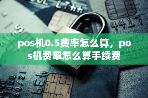 pos机0.5费率怎么算，pos机费率怎么算手续费
