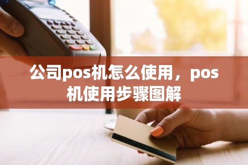 公司pos机怎么使用，pos机使用步骤图解