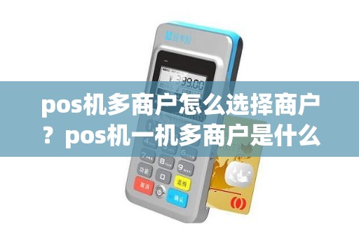 pos机多商户怎么选择商户？pos机一机多商户是什么意思