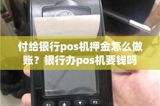 付给银行pos机押金怎么做账？银行办pos机要钱吗