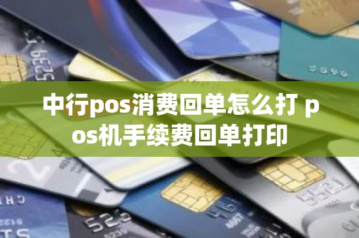 中行pos消费回单怎么打 pos机手续费回单打印