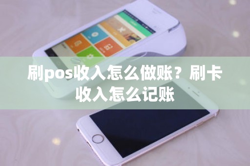 刷pos收入怎么做账？刷卡收入怎么记账