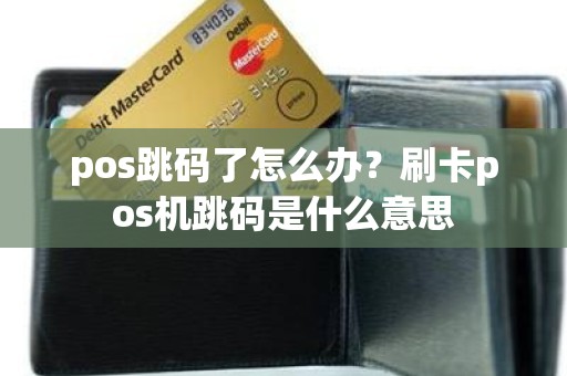 pos跳码了怎么办？刷卡pos机跳码是什么意思
