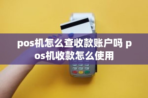 pos机怎么查收款账户吗 pos机收款怎么使用