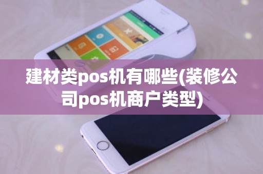 建材类pos机有哪些(装修公司pos机商户类型)