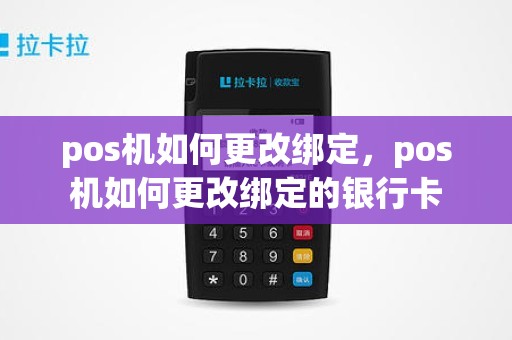 pos机如何更改绑定，pos机如何更改绑定的银行卡