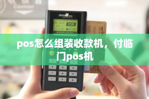 pos怎么组装收款机，付临门pos机