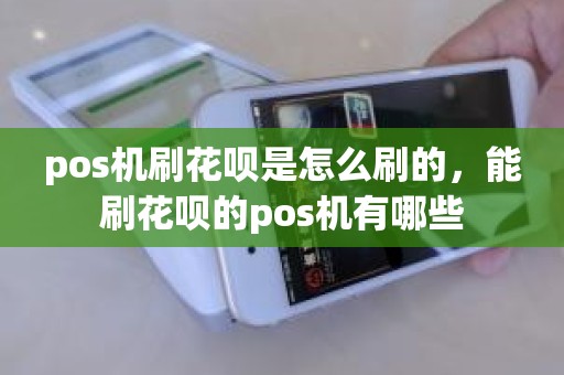pos机刷花呗是怎么刷的，能刷花呗的pos机有哪些
