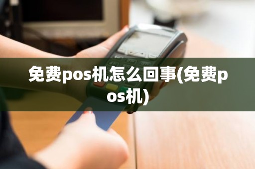 免费pos机怎么回事(免费pos机)