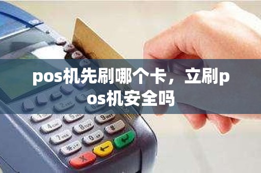 pos机先刷哪个卡，立刷pos机安全吗