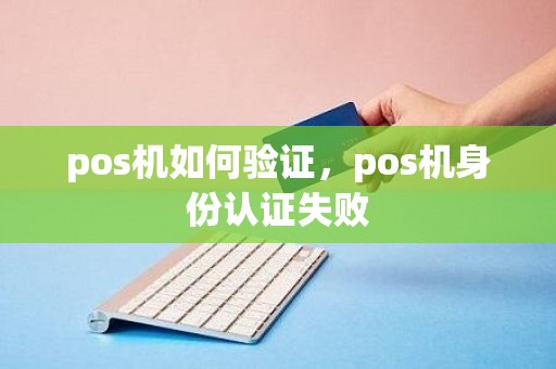 pos机如何验证，pos机身份认证失败