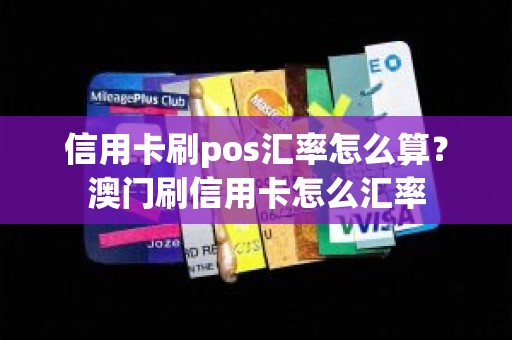 信用卡刷pos汇率怎么算？澳门刷信用卡怎么汇率