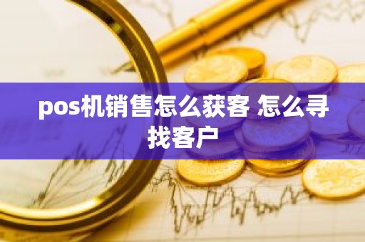 pos机销售怎么获客 怎么寻找客户