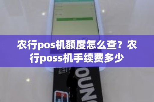 农行pos机额度怎么查？农行poss机手续费多少