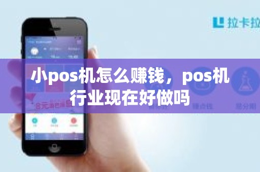 小pos机怎么赚钱，pos机行业现在好做吗