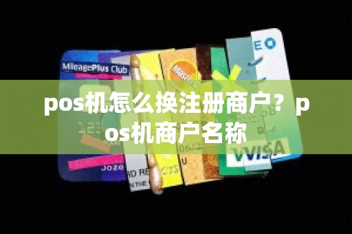 pos机怎么换注册商户？pos机商户名称