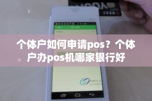 个体户如何申请pos？个体户办pos机哪家银行好
