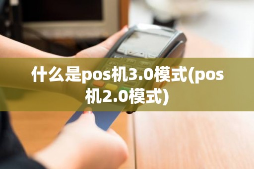 什么是pos机3.0模式(pos机2.0模式)