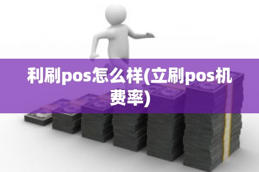 利刷pos怎么样(立刷pos机费率)