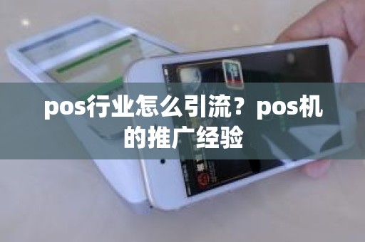 pos行业怎么引流？pos机的推广经验