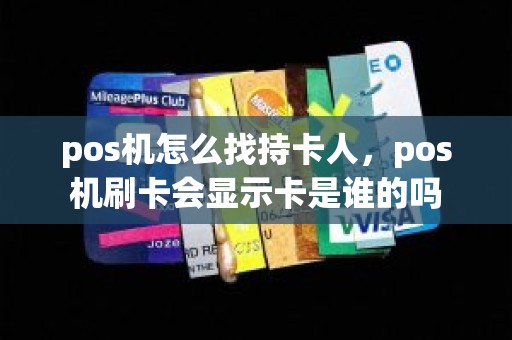 pos机怎么找持卡人，pos机刷卡会显示卡是谁的吗