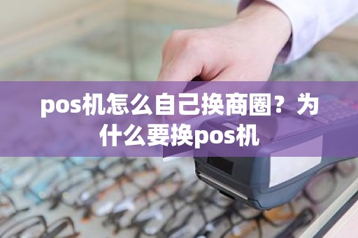 pos机怎么自己换商圈？为什么要换pos机
