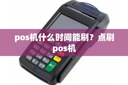 pos机什么时间能刷？点刷pos机