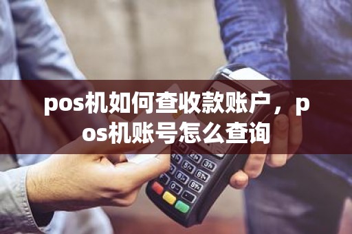 pos机如何查收款账户，pos机账号怎么查询