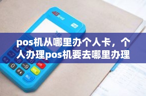 pos机从哪里办个人卡，个人办理pos机要去哪里办理