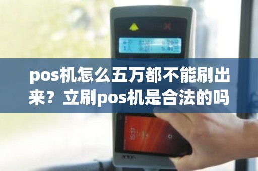 pos机怎么五万都不能刷出来？立刷pos机是合法的吗