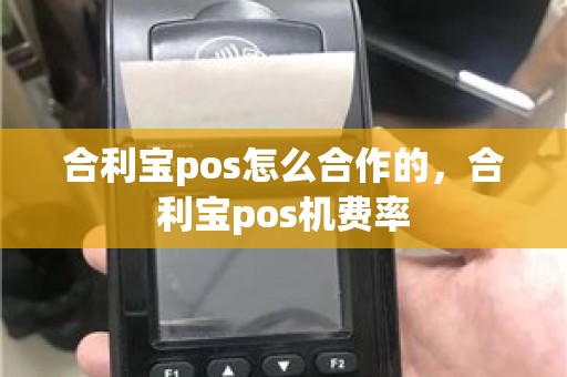 合利宝pos怎么合作的，合利宝pos机费率