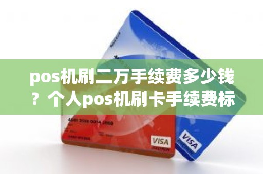 pos机刷二万手续费多少钱？个人pos机刷卡手续费标准