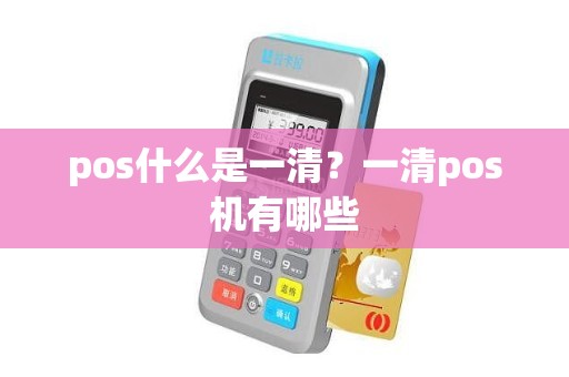 pos什么是一清？一清pos机有哪些