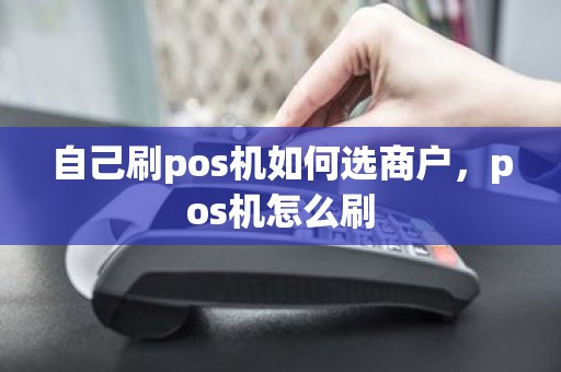 自己刷pos机如何选商户，pos机怎么刷