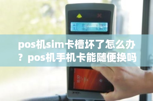 pos机sim卡槽坏了怎么办？pos机手机卡能随便换吗