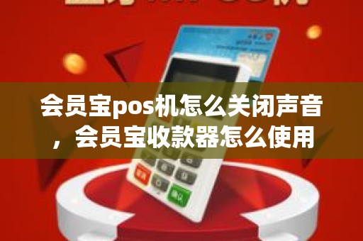 会员宝pos机怎么关闭声音，会员宝收款器怎么使用