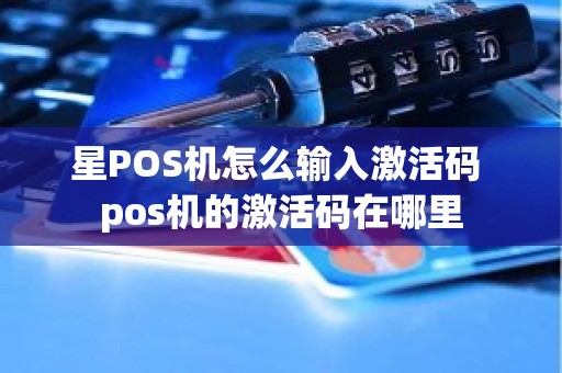 星POS机怎么输入激活码 pos机的激活码在哪里