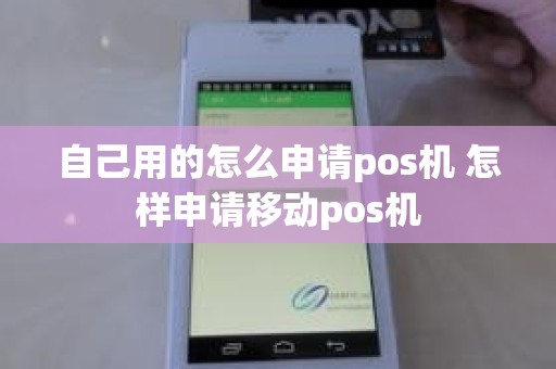自己用的怎么申请pos机 怎样申请移动pos机