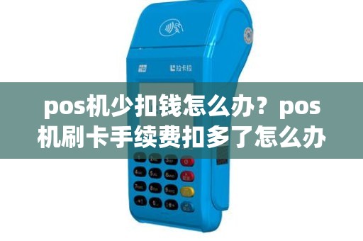 pos机少扣钱怎么办？pos机刷卡手续费扣多了怎么办